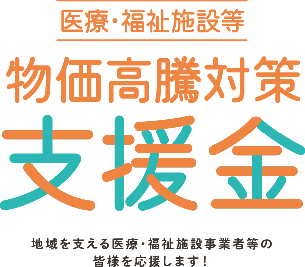 医療・福祉施設等 物価高騰対策支援金 地域を支える医療・福祉施設事業者等の皆様を応援します!