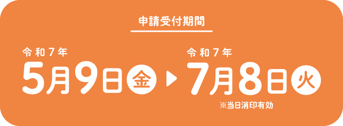 申請受付期間 令和7年5月9日(金)~令和7年7月8日(火)※当日消印有効
